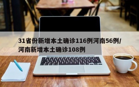 31省份新增本土确诊116例河南56例/河南新增本土确诊108例