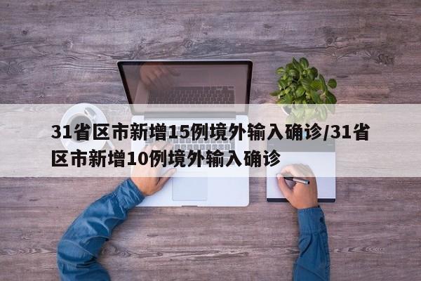 31省区市新增15例境外输入确诊/31省区市新增10例境外输入确诊