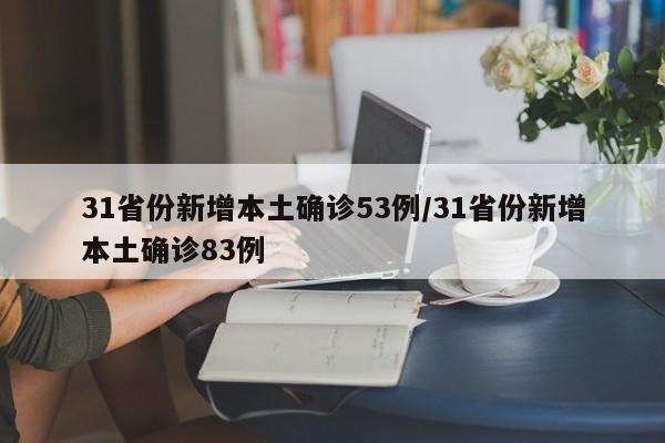 31省份新增本土确诊53例/31省份新增本土确诊83例