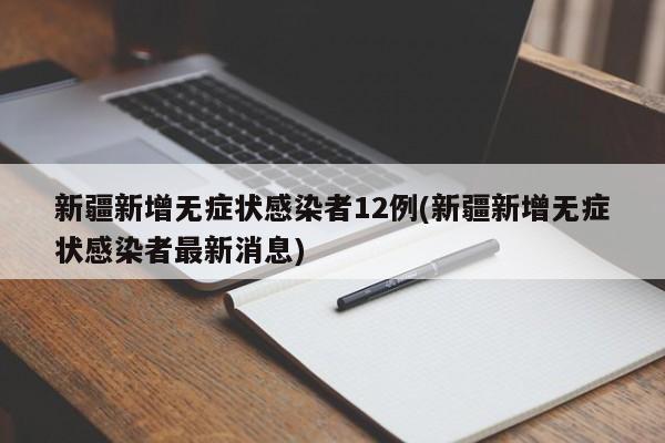 新疆新增无症状感染者12例(新疆新增无症状感染者最新消息)