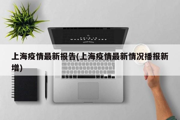 上海疫情最新报告(上海疫情最新情况播报新增)