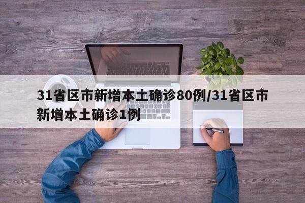 31省区市新增本土确诊80例/31省区市新增本土确诊1例
