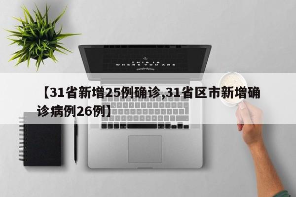 【31省新增25例确诊,31省区市新增确诊病例26例】