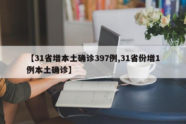 【31省增本土确诊397例,31省份增1例本土确诊】