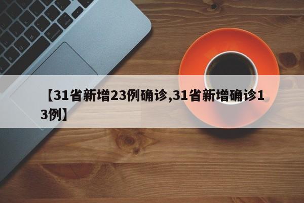 【31省新增23例确诊,31省新增确诊13例】
