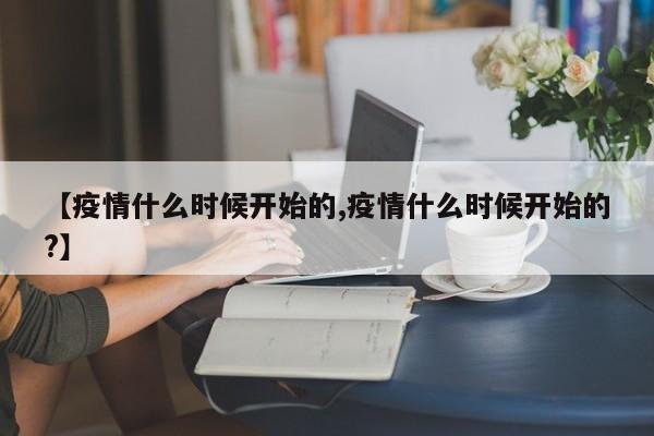【疫情什么时候开始的,疫情什么时候开始的?】