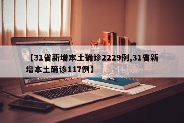 【31省新增本土确诊2229例,31省新增本土确诊117例】