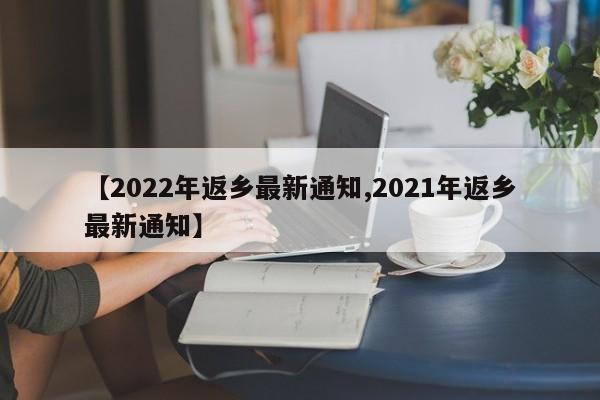 【2022年返乡最新通知,2021年返乡最新通知】