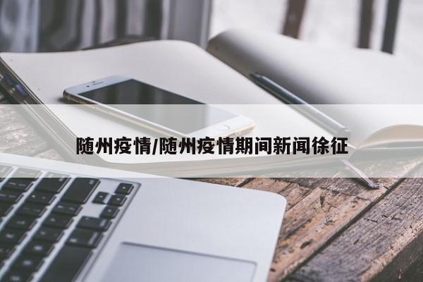 随州疫情/随州疫情期间新闻徐征