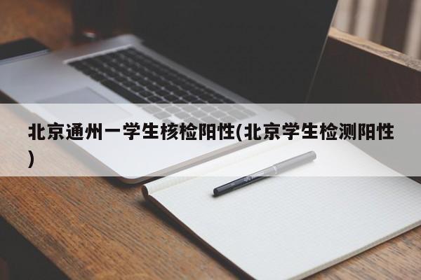 北京通州一学生核检阳性(北京学生检测阳性)