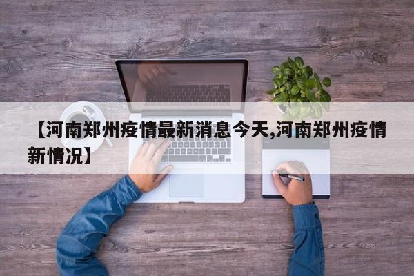 【河南郑州疫情最新消息今天,河南郑州疫情新情况】