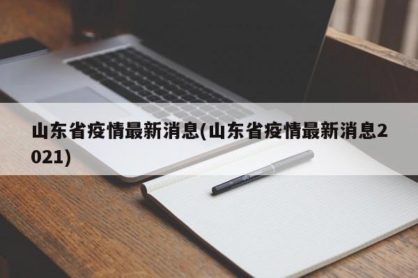山东省疫情最新消息(山东省疫情最新消息2021)