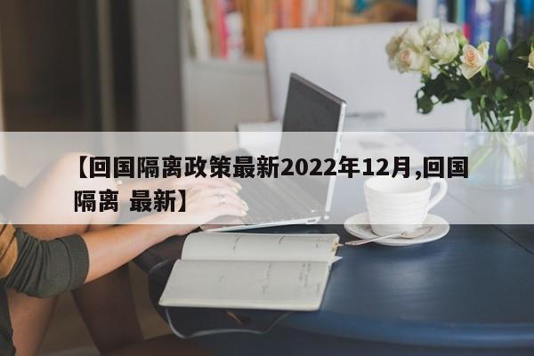 【回国隔离政策最新2022年12月,回国 隔离 最新】