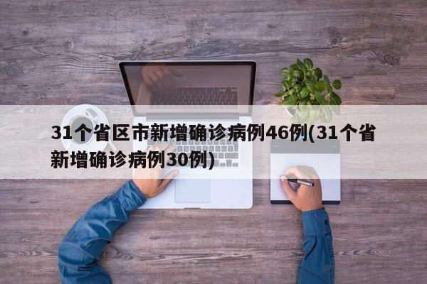 31个省区市新增确诊病例46例(31个省新增确诊病例30例)
