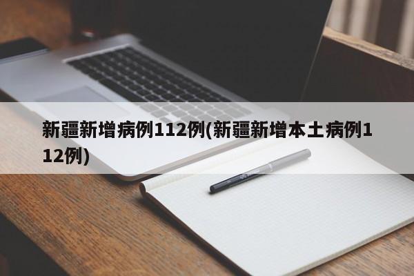 新疆新增病例112例(新疆新增本土病例112例)