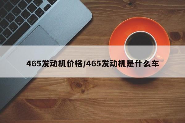 465发动机价格/465发动机是什么车