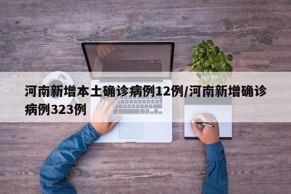 河南新增本土确诊病例12例/河南新增确诊病例323例