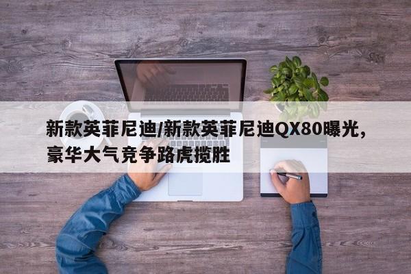 新款英菲尼迪/新款英菲尼迪QX80曝光,豪华大气竞争路虎揽胜
