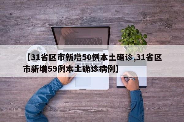 【31省区市新增50例本土确诊,31省区市新增59例本土确诊病例】