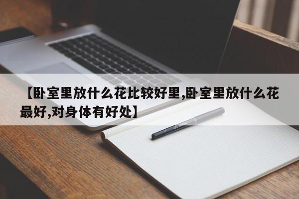 【卧室里放什么花比较好里,卧室里放什么花最好,对身体有好处】