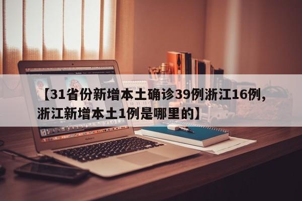 【31省份新增本土确诊39例浙江16例,浙江新增本土1例是哪里的】