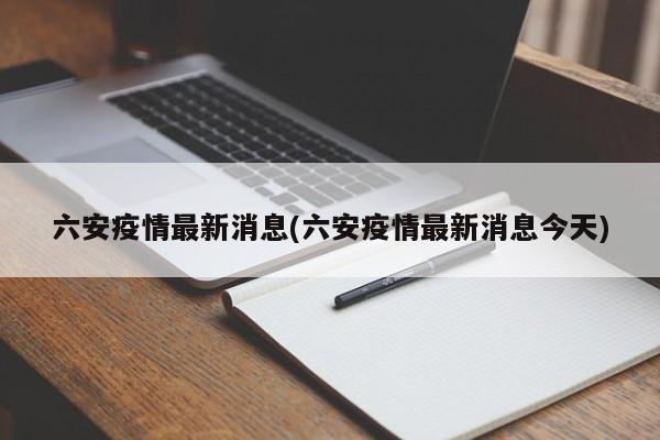 六安疫情最新消息(六安疫情最新消息今天)