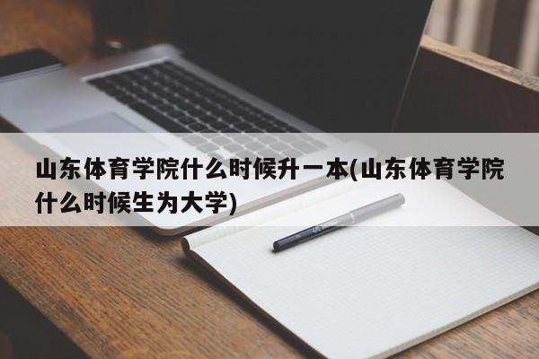 山东体育学院什么时候升一本(山东体育学院什么时候生为大学)