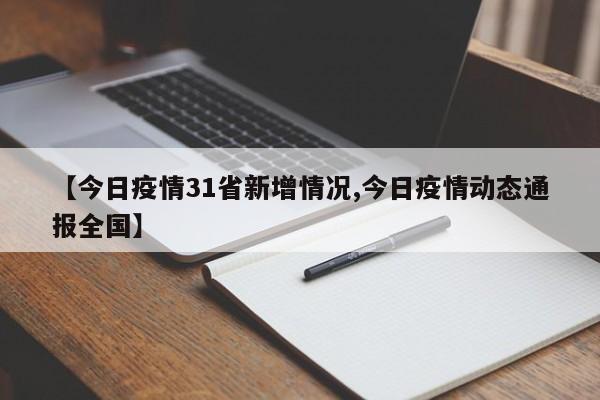 【今日疫情31省新增情况,今日疫情动态通报全国】