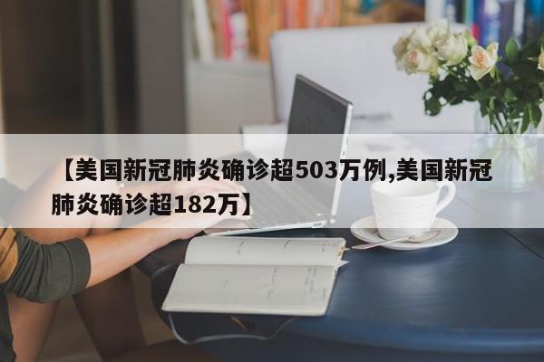 【美国新冠肺炎确诊超503万例,美国新冠肺炎确诊超182万】