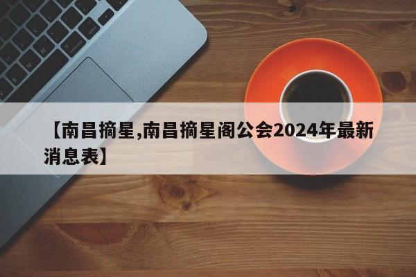【南昌摘星,南昌摘星阁公会2024年最新消息表】