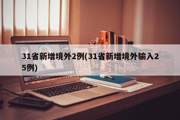 31省新增境外2例(31省新增境外输入25例)