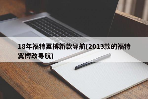 18年福特翼搏新款导航(2013款的福特翼搏改导航)