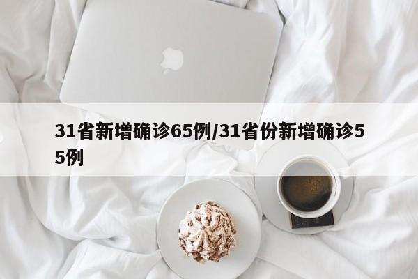 31省新增确诊65例/31省份新增确诊55例