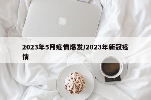 2023年5月疫情爆发/2023年新冠疫情