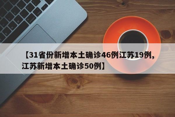 【31省份新增本土确诊46例江苏19例,江苏新增本土确诊50例】