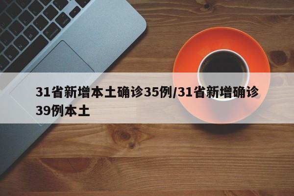 31省新增本土确诊35例/31省新增确诊39例本土