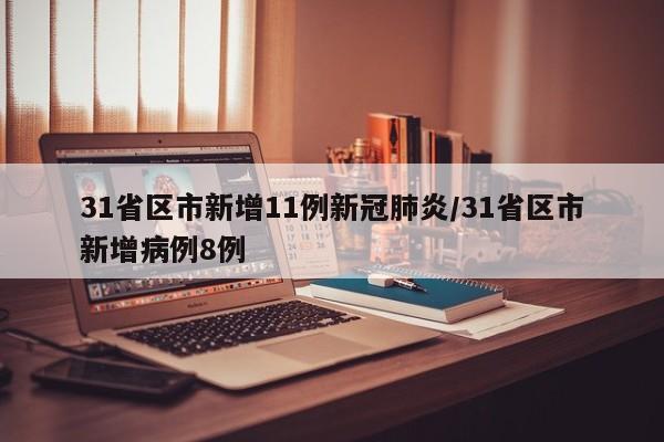 31省区市新增11例新冠肺炎/31省区市新增病例8例