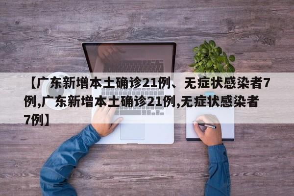 【广东新增本土确诊21例、无症状感染者7例,广东新增本土确诊21例,无症状感染者7例】