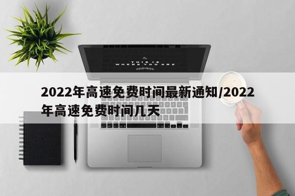 2022年高速免费时间最新通知/2022年高速免费时间几天
