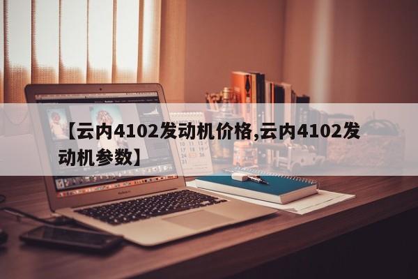 【云内4102发动机价格,云内4102发动机参数】