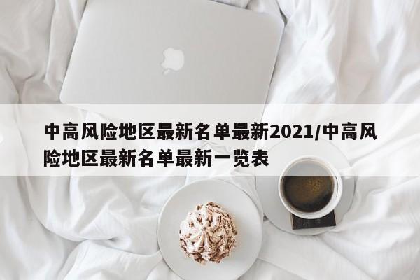中高风险地区最新名单最新2021/中高风险地区最新名单最新一览表