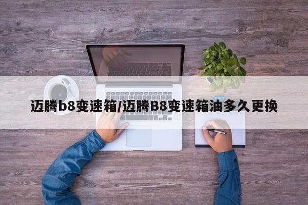 迈腾b8变速箱/迈腾B8变速箱油多久更换