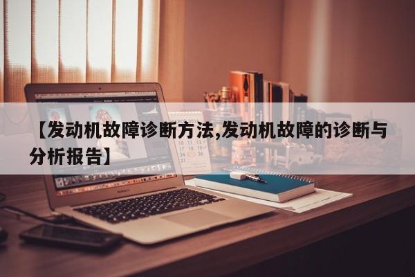 【发动机故障诊断方法,发动机故障的诊断与分析报告】