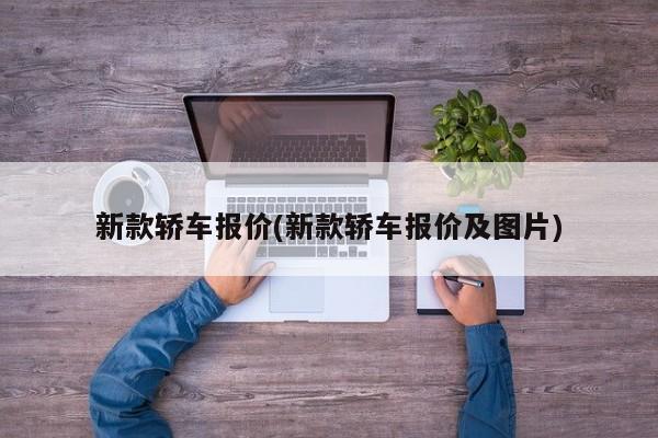 新款轿车报价(新款轿车报价及图片)