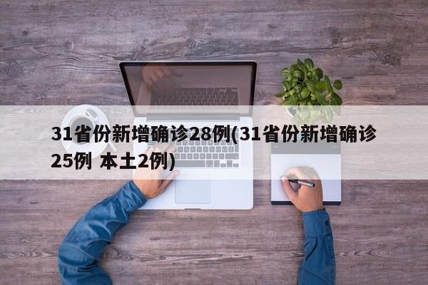 31省份新增确诊28例(31省份新增确诊25例 本土2例)