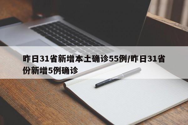 昨日31省新增本土确诊55例/昨日31省份新增5例确诊