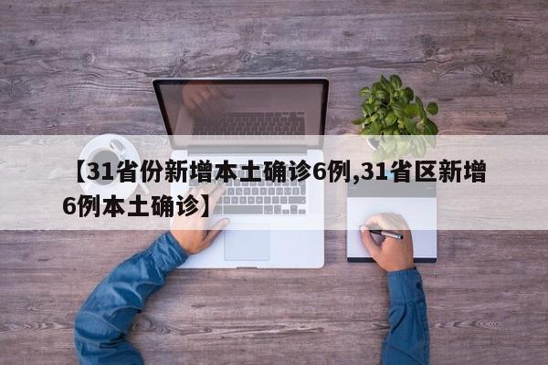 【31省份新增本土确诊6例,31省区新增6例本土确诊】