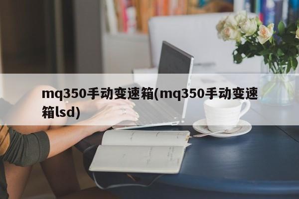 mq350手动变速箱(mq350手动变速箱lsd)
