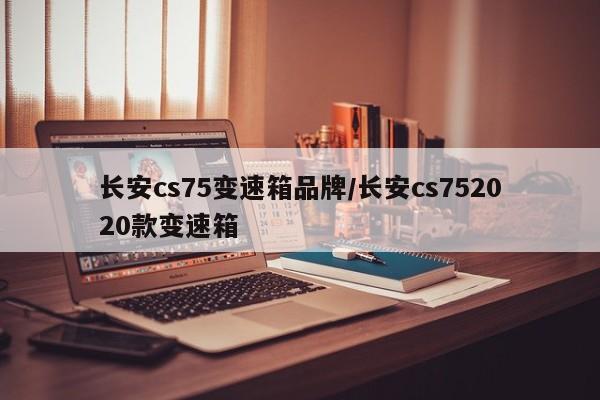长安cs75变速箱品牌/长安cs752020款变速箱