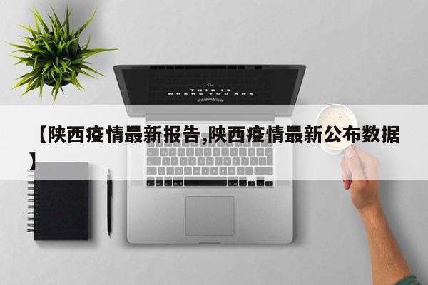 【陕西疫情最新报告,陕西疫情最新公布数据】